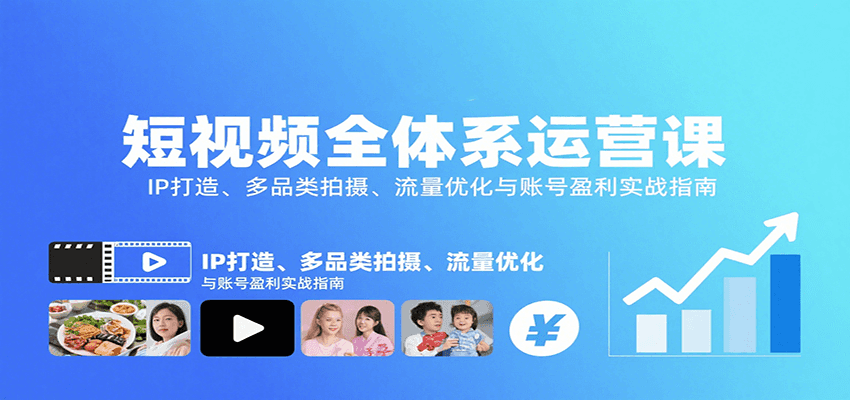 短视频全体系运营课：IP打造、多品类拍摄、流量优化与账号盈利实战指南-仙女副业网