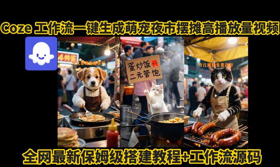 coze工作流一键生成萌宠夜市摆摊AI高赞高播放量视频保姆级拆解教程-仙女副业网