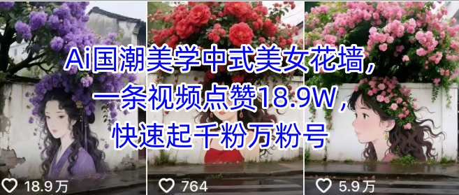 Ai国潮美学中式美女花墙，一条视频点赞18.9W，快速起千粉万粉号-仙女副业网