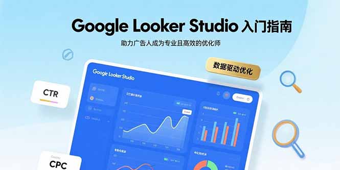 Google Looker Studio入门指南，助力广告人成为专业且高效的优化师-仙女副业网