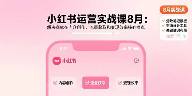 小红书运营实战课8月：解决商家在内容创作、流量获取和变现效率核心痛点-仙女副业网