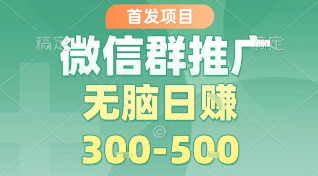 首发项目，微信群推广，一天15单，每单利润10米，无脑日入3-5张【揭秘】-仙女副业网