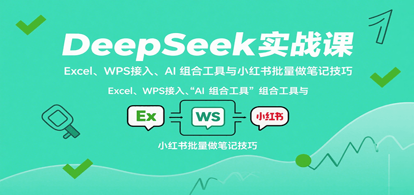 DeepSeek实战课：Excel、WPS接入、AI 组合工具与小红书批量做笔记技巧-仙女副业网