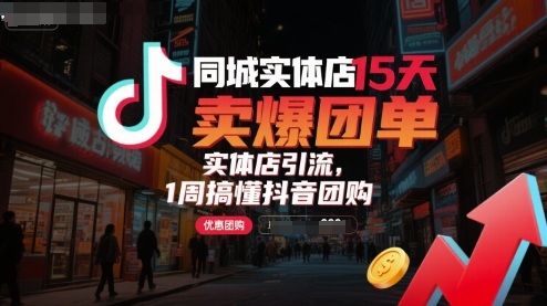 同城实体店15天卖爆团单，实体店引流，1周搞懂抖音团购-仙女副业网