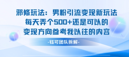 邪修玩法：男粉引流变现新玩法每天弄个5张还是可以的变现方向参考我以往的内容-仙女副业网