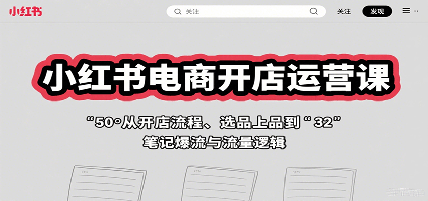 小红书电商开店运营课：从开店流程、选品上品到笔记爆流与流量逻辑-仙女副业网