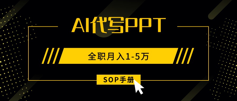 AI代写之高效制作PPT，永不失业副业兼职，全职月入1-5万【SOP手册】-仙女副业网