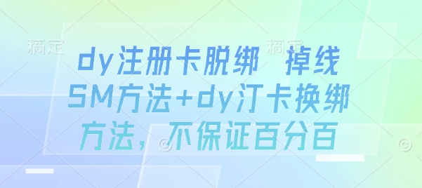 dy注册卡脱绑 掉线SM方法+dy汀卡换绑方法，不保证百分百-仙女副业网