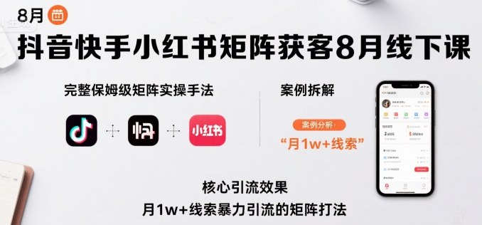 抖音快手小红书矩阵获客8月线下课，完整保姆级矩阵实操手法与案例拆解，月1w+线索暴力引流的矩阵打法-仙女副业网