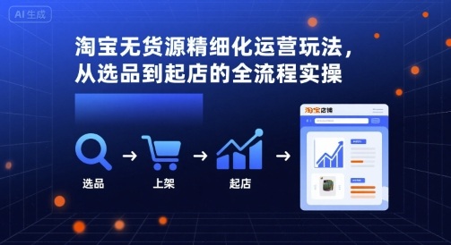 淘宝无货源精细化运营玩法，从选品到起店的全流程实操-仙女副业网
