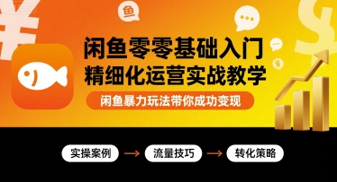 闲鱼零基础入门精细化运营实战教学，闲鱼暴力玩法带你成功变现-仙女副业网