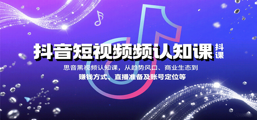 抖音短视频认知课，从趋势风口、商业生态到赚钱方式、直播准备及账号定位等-仙女副业网