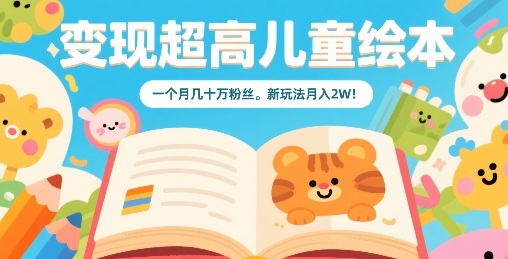 变现超高儿童绘本，一个月几十万粉丝，新玩法月入2W-仙女副业网