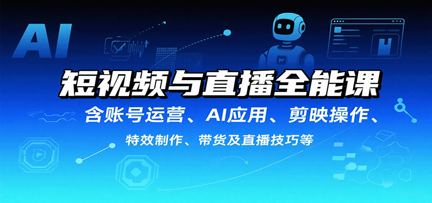 短视频与直播全能课，含账号运营、AI应用、剪映操作、特效制作、带货及直播技巧等-仙女副业网