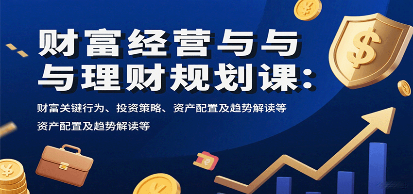 财富经营与理财规划课：财富关键行为、投资策略、资产配置及趋势解读等-仙女副业网
