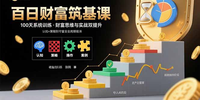 百日财富筑基课：认知+策略+实操+案例拆解  实现从创富到守富全周期能力-仙女副业网