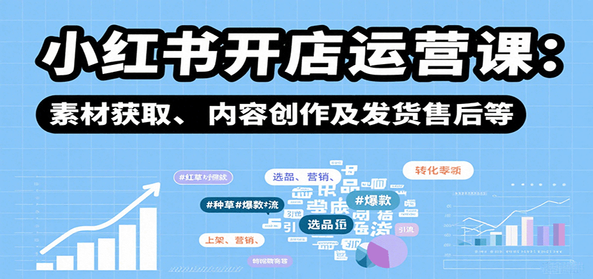 小红书开店运营课：选品、上架、营销、素材获取、内容创作及发货售后等-仙女副业网