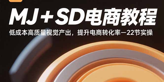 MJ+SD电商教程：低成本高质量视觉产出，提升电商转化率-22节实操-仙女副业网