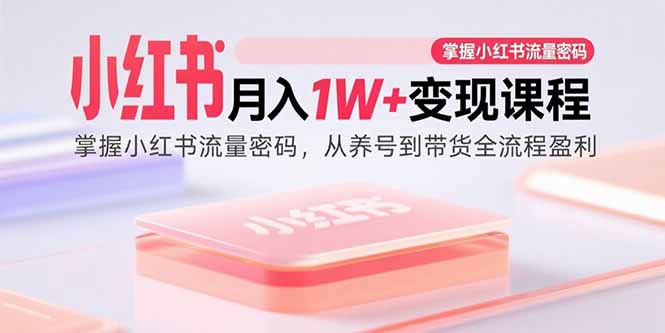 小红书月入1W+变现课程：掌握小红书流量密码，从养号到带货全流程盈利-仙女副业网
