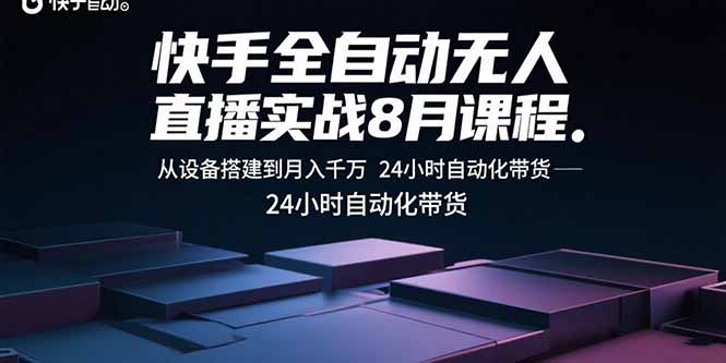 快手全自动无人直播实战8月课程：从设备搭建到月入千万 24小时自动化带货-仙女副业网