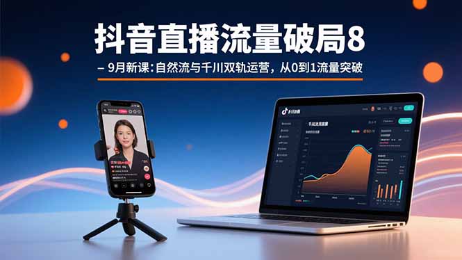 抖音直播流量破局8-9月新课：自然流与千川双轨运营，从0到1流量突破-仙女副业网