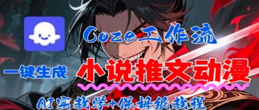 用Coze扣子工作流一键生成小说推文动漫短视频，全流程保姆级教学-仙女副业网