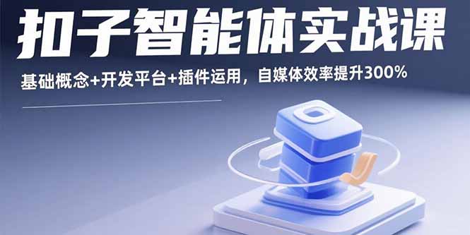 扣子智能体实战课，基础概念+开发平台+插件运用，自媒体效率提升300%-仙女副业网