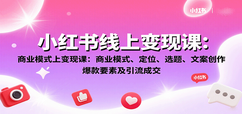 小红书线上变现课：商业模式、定位、选题、文案创作、爆款要素及引流成交-仙女副业网