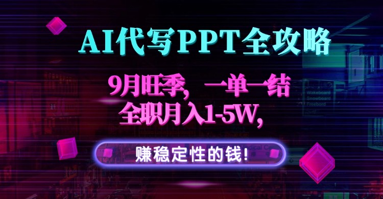 AI代写PPT全攻略，9月旺季，一单一结，全职月入1-5W，赚稳定性的钱！-仙女副业网