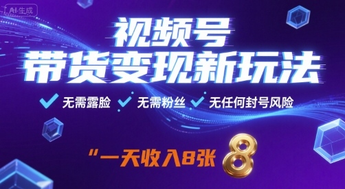 视频号带货变现新玩法，无需露脸，无需粉丝，无任何封号风险，一天收益8张【揭秘】-仙女副业网