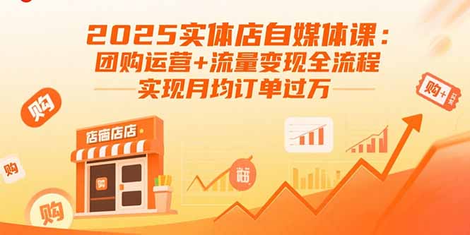 2025实体店自媒体课：团购运营+流量变现全流程，实现月均订单过万-仙女副业网