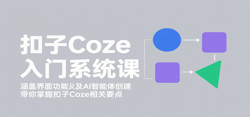 扣子Coze入门系统课：涵盖界面功能及AI智能体创建，带你掌握扣子Coze相关要点-仙女副业网
