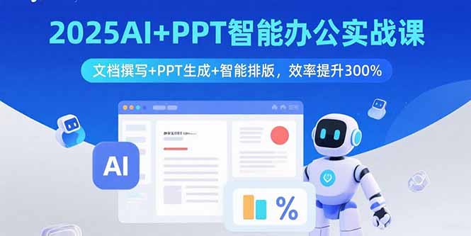 2025AI+PPT智能办公实战课：文档撰写+PPT生成+智能排版，效率提升300%-仙女副业网