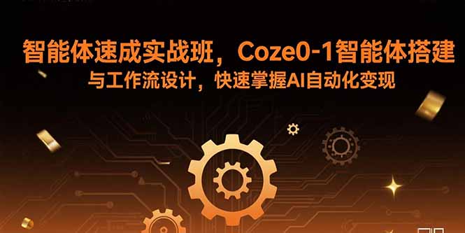 智能体速成实战班，Coze0-1智能体搭建与工作流设计，快速掌握AI自动化变现-仙女副业网