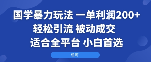 国学暴力玩法：一单利润2张+轻松引流 被动成交  适合全平台   小白首选-仙女副业网