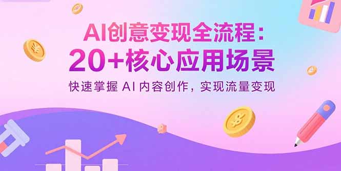 AI创意变现全流程：20+核心应用场景，快速掌握AI内容创作，实现流量变现-仙女副业网