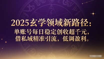 2025玄学领域新路径：单账号每日稳定创收1k+，借私域精准引流，低调盈利-仙女副业网