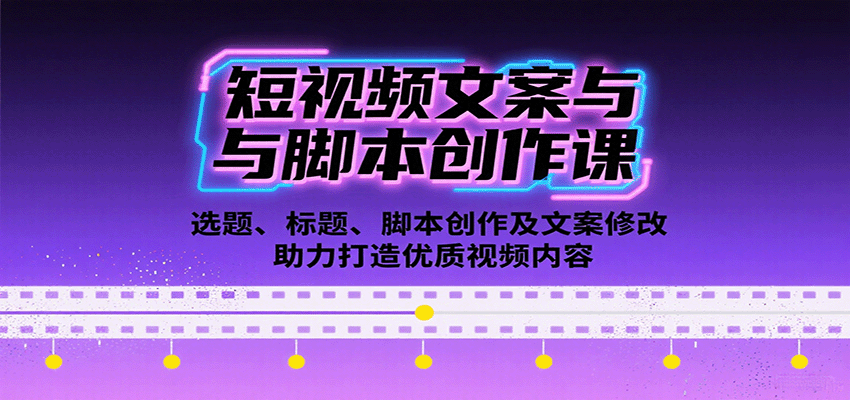 短视频文案与脚本创作课：选题、标题、脚本创作及文案修改等助力打造优质视频内容-仙女副业网