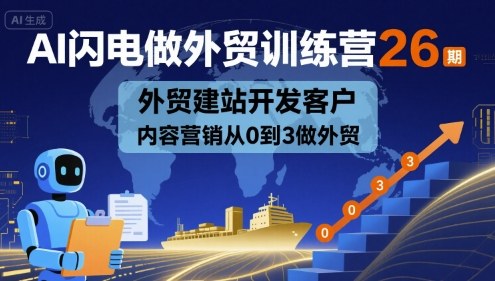 AI闪电做外贸训练营26期，外贸建站开发客户内容营销从0到3做外贸-仙女副业网