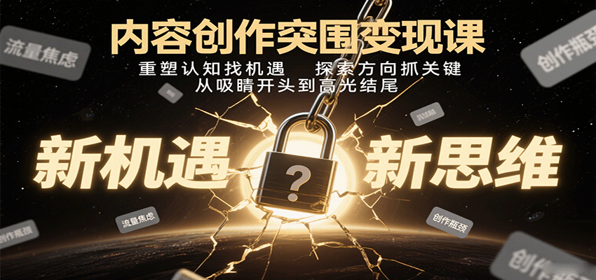 内容创作突围变现课：重塑认知找机遇，探索方向抓关键，从吸睛开头到高光结尾-仙女副业网