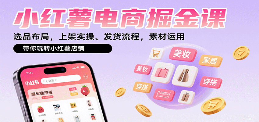 小红薯电商掘金课：选品布局，上架实操、发货流程，素材运用，带你玩转小红薯店铺-仙女副业网
