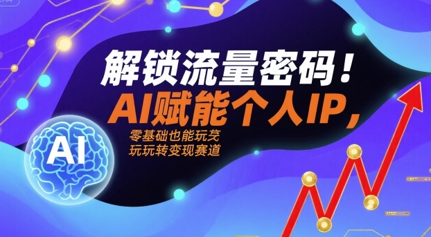 解锁流量密码！AI赋能个人IP，零基础也能玩转变现赛道-仙女副业网