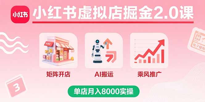 小红书虚拟店掘金2.0课，矩阵开店+AI搬运+乘风推广，单店月入8000实操-仙女副业网