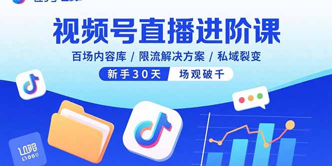 视频号直播进阶课，百场内容库/限流解决方案/私域裂变，新手30天场观破千-仙女副业网