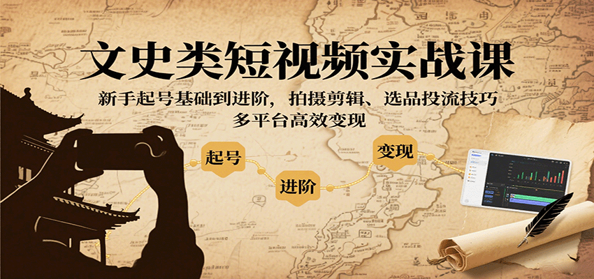 文史类短视频实战课，新手起号基础到进阶，拍摄剪辑、选品投流技巧，多平台高效变现-仙女副业网