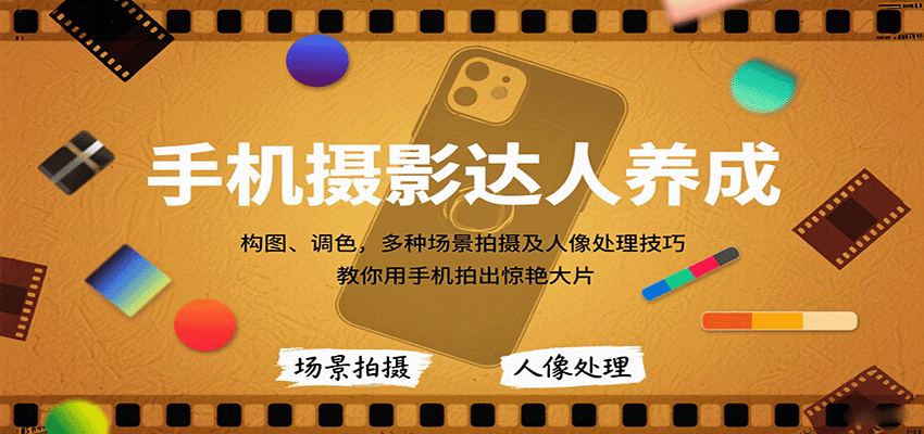 手机摄影达人养成，构图、调色，多种场景拍摄及人像处理技巧，教你用手机拍出惊艳大片-仙女副业网