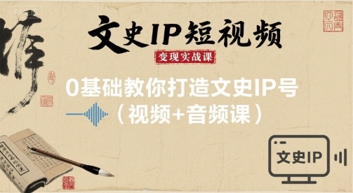 文史IP短视频变现实战课，0基础教你打造文史IP号(视频+音频课)-仙女副业网