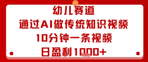 幼儿赛道：通过AI做传统知识视频，10分钟一条视频，日盈利多张-仙女副业网