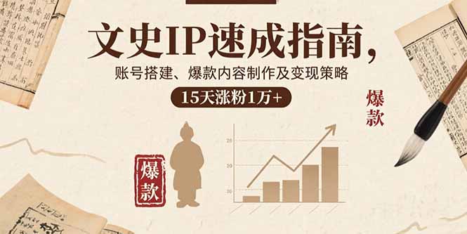 文史IP速成指南，账号搭建、爆款内容制作及变现策略，15天涨粉1万+-仙女副业网