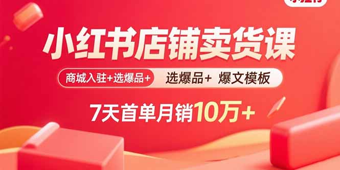 小红书店铺卖货课：商城入驻+选爆品+爆文模板，7天首单月销10万+-仙女副业网